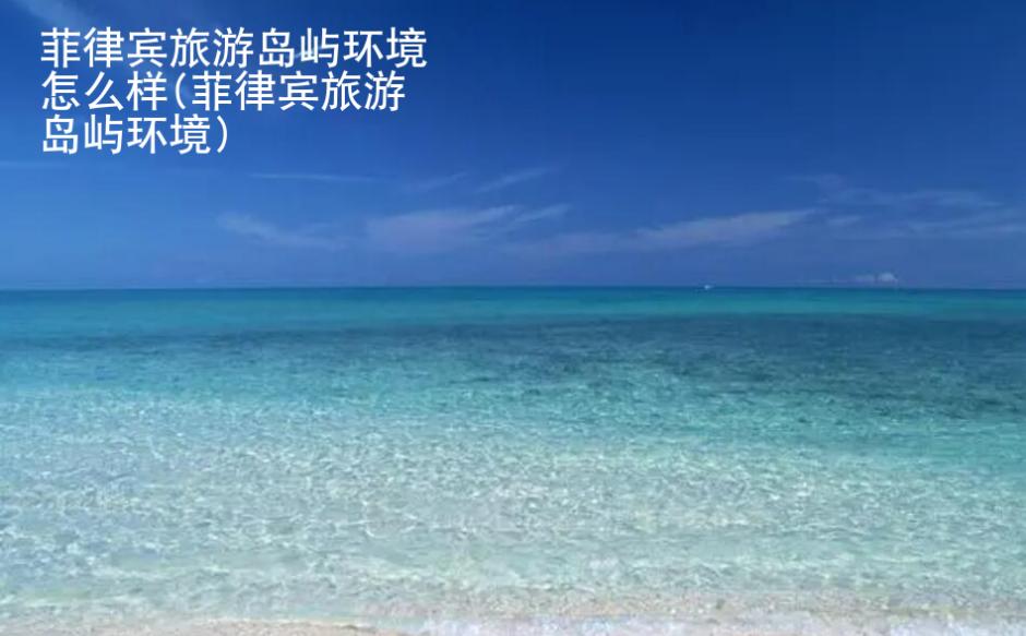 菲律宾旅游岛屿环境怎么样(菲律宾旅游岛屿环境)