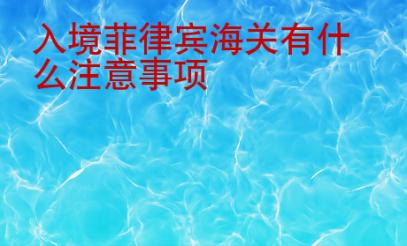 入境菲律宾海关有什么注意事项
