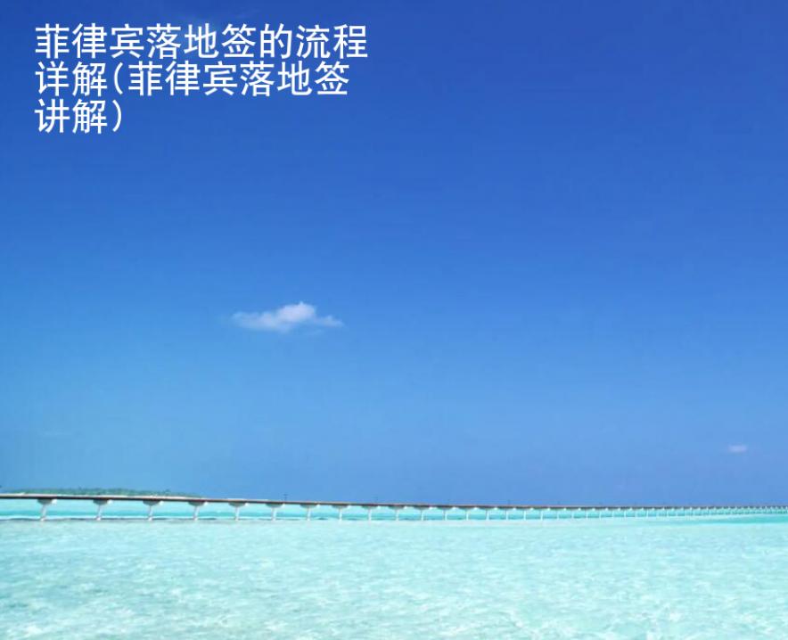 菲律宾落地签的流程详解(菲律宾落地签讲解)
