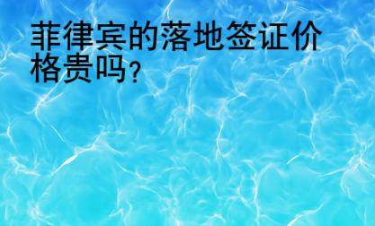 <strong></strong>菲律宾的落地签证价格贵吗