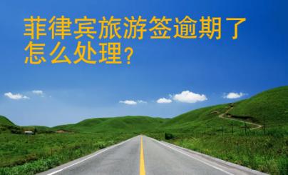 菲律宾旅游签逾期了<strong>怎么</strong>处理