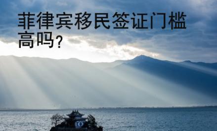 菲律宾移民签证门槛<strong>高吗</strong>