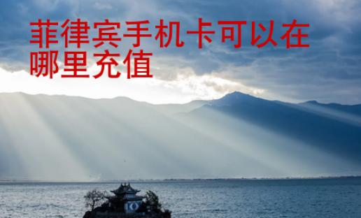 菲律宾<strong>手机卡</strong>可以在哪里充值