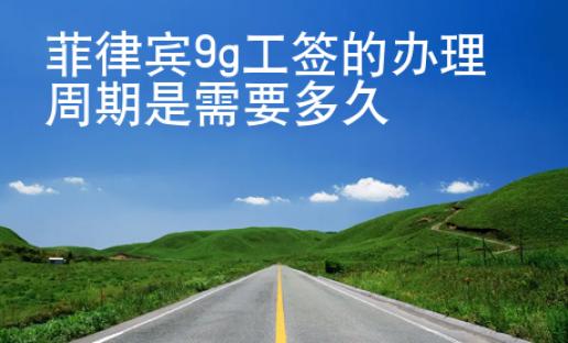 <strong></strong>菲律宾9g工签的办理周期是需要多久