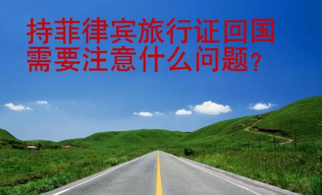持菲律宾旅行证<strong>回国</strong>需要注意什么问题