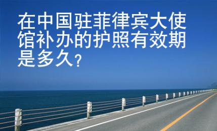 在中国驻菲律宾大使馆<strong>补办</strong>的护照有效期是多久