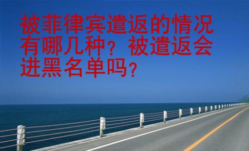 被菲律宾遣返的情况有哪几种？被遣返会进黑名单吗？