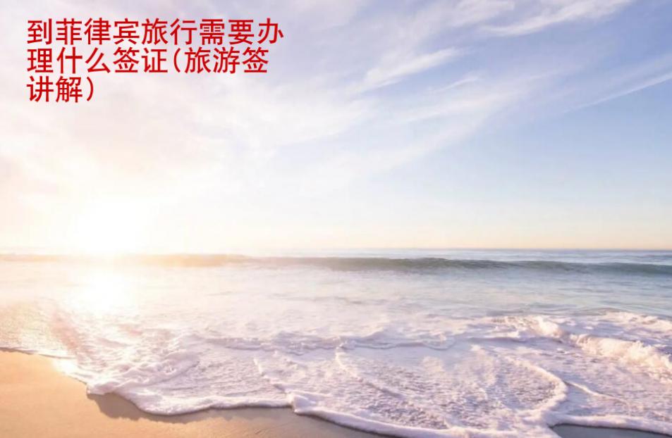 到菲律宾旅行需要办理<strong>什么</strong>签证(旅游签讲解)