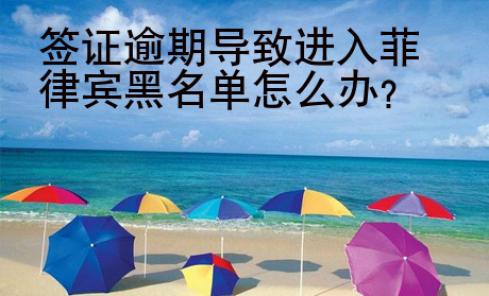 签证逾期导致进入菲律宾黑名单<strong>怎么</strong>办