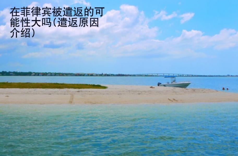 在菲律宾被遣返的可能性大吗(遣返原因<strong>介绍</strong>)