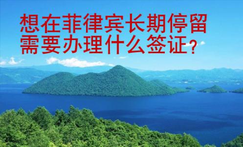 想在<strong>菲律宾</strong>长期停留需要办理什么签证