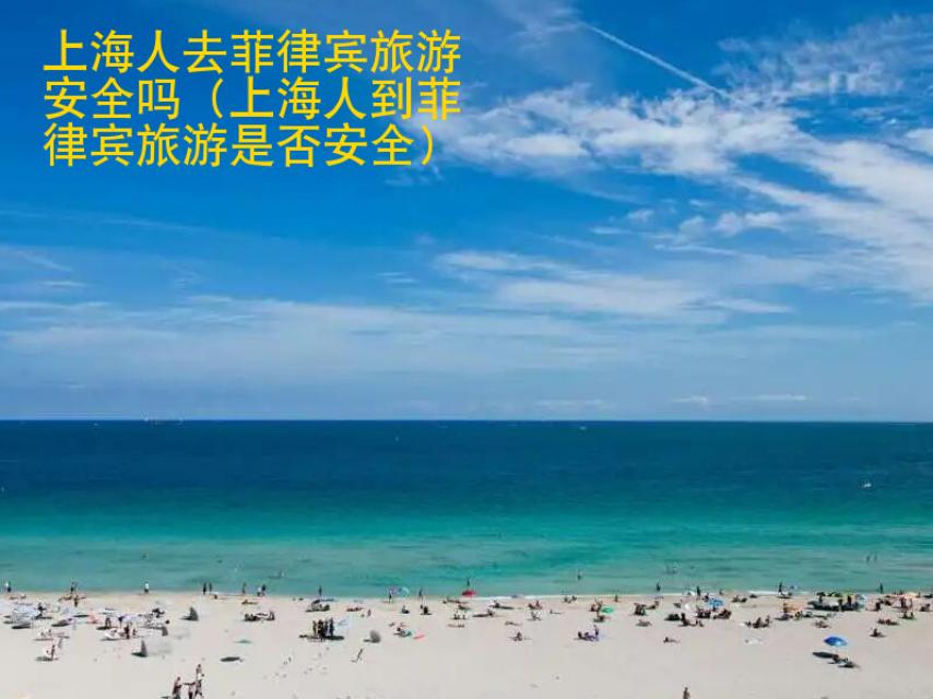 上海人去菲律宾旅游安全吗（上海人到菲律宾旅游是否安全）