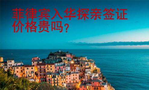 <strong>菲律宾</strong>入华探亲签证价格贵吗