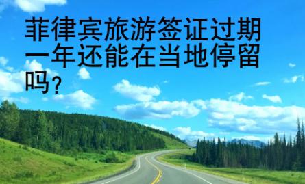 菲律宾旅游签证<strong>过期</strong>一年还能在当地停留吗