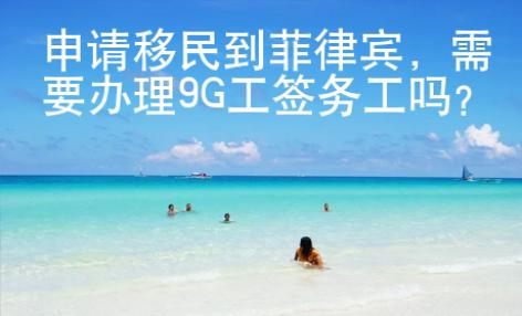 申请移民到菲律宾，需要办理9G工签务工吗？