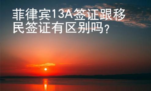 菲律宾13A签证跟移民签证有区别吗？