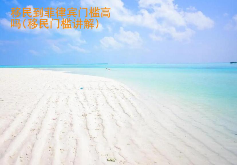 移民到菲律宾门槛<strong>高吗</strong>(移民门槛讲解)