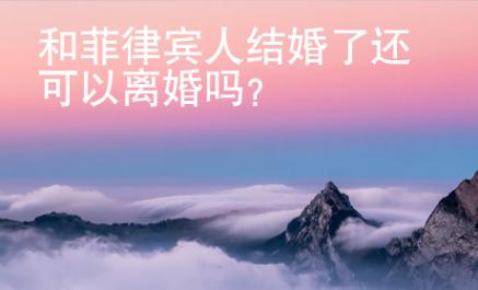 和菲律宾人结婚了还可以离婚吗？