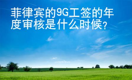 菲律宾的9G工签的年度审核是什么时候