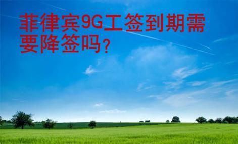 菲律宾<strong>9G</strong>工签到期需要降签吗