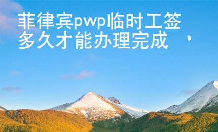 菲律宾pwp临时工签多久才能<strong>办</strong>理完成