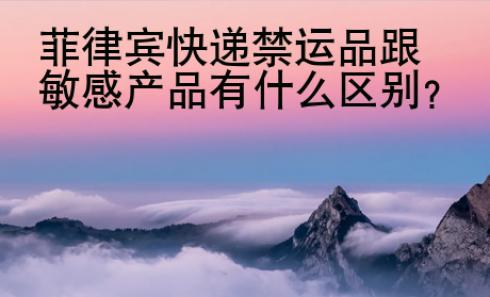 菲律宾快递禁运品跟敏感<strong>产品</strong>有什么区别