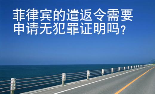 菲律宾的遣返令<strong>需要</strong>申请无犯罪证明吗