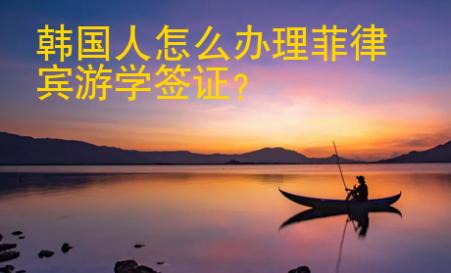 <strong>韩国</strong>人怎么办理菲律宾游学签证