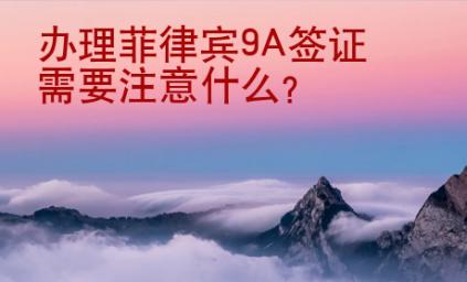 办理菲律宾9A签证需要注意什么？