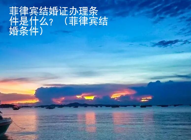 菲律宾结婚证<strong>办理</strong>条件是什么