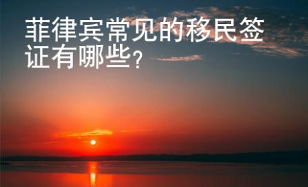 菲律宾常见的移民<strong>签证</strong>有哪些
