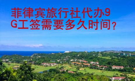 菲律宾旅行社<strong>代办</strong>9G工签需要多久时间