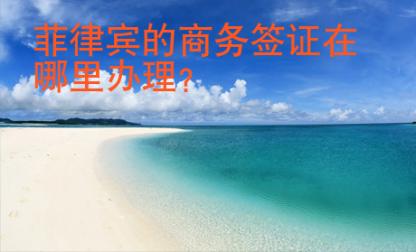 <strong>菲律宾</strong>的商务签证在哪里办理
