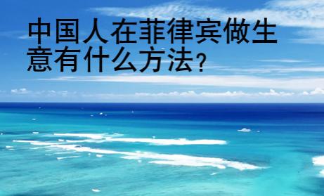 中国人在菲律宾做生意有什么<strong>方法</strong>