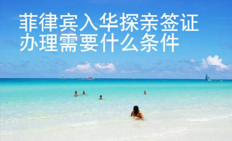 菲律宾入华探亲签证<strong>办</strong>理需要什么条件