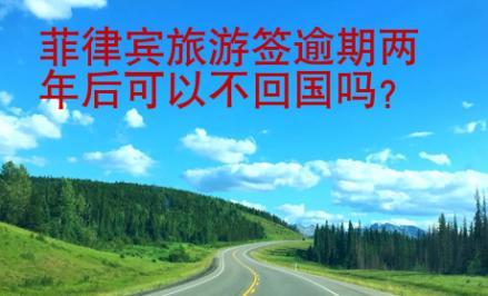 菲律宾旅游签逾期两年后可以不<strong>回国</strong>吗