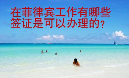 在菲律宾工作有哪些签证是<strong>可以</strong>办理的