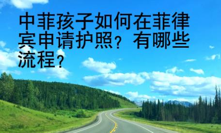 中菲孩子如何在菲律宾申请护照？有哪些流程？