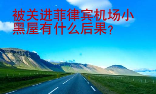 被<strong>关进</strong>菲律宾机场小黑屋有什么后果