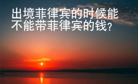 出境菲律宾的时候能不能带菲律宾的钱