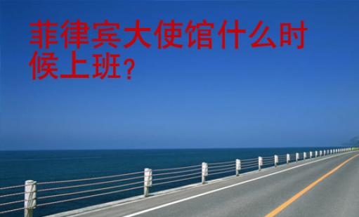 菲律宾大<strong>使馆</strong>什么时候上班