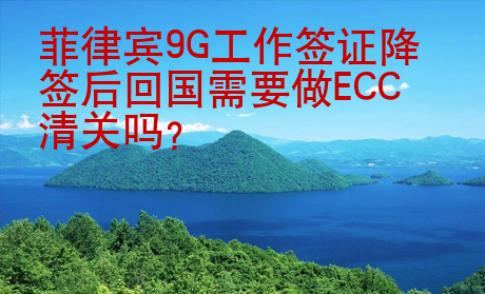 菲律宾9G工作签证降签后回国需要做ECC清关吗