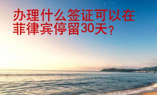 办理什么签证可以在菲律宾停留30天