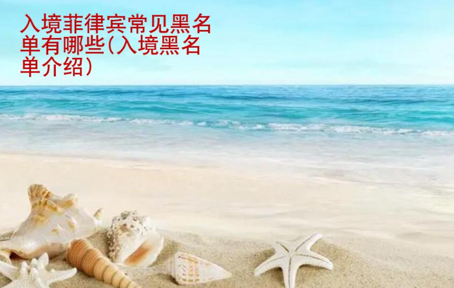 入境<strong>菲律宾</strong>常见黑名单有哪些(入境黑名单介绍)
