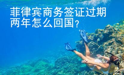 菲律宾商务签证过期两年怎么<strong>回国</strong>