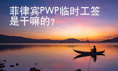 菲律宾PWP临时工签是干嘛的