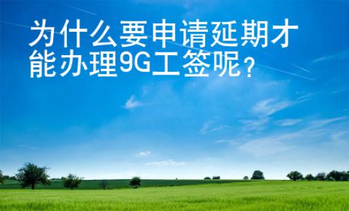 为什么要申请延期才能办理9G工签呢