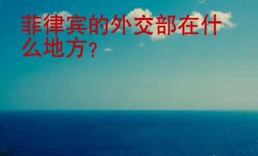 菲律宾的<strong>外交</strong>部在什么地方