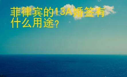 <strong></strong>菲律宾的13A婚签有什么用途