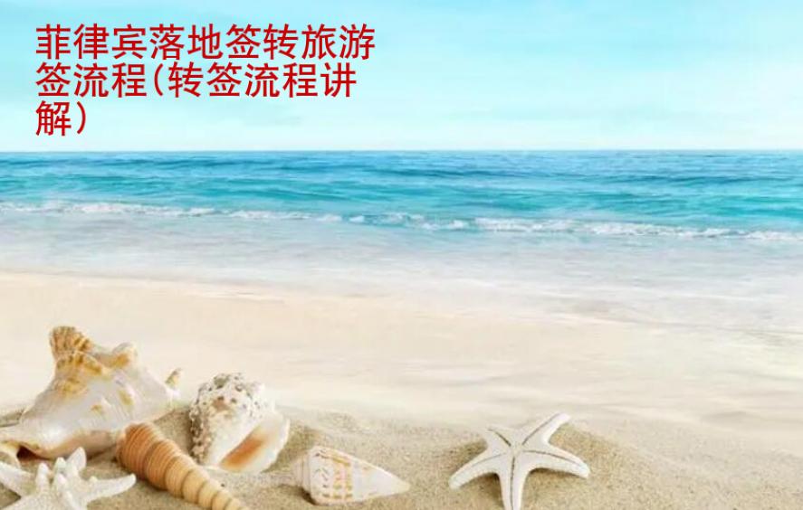 菲律宾<strong>落地签</strong>转旅游签流程(转签流程讲解)
